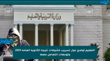 التعليم توضح حول تسريب كشوفات نتيجة الثانوية العامة 2025 وتوجهات التعامل معها